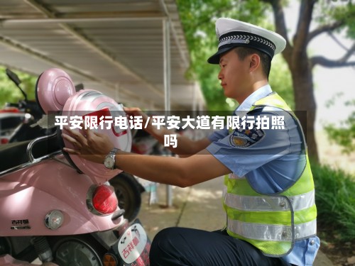 平安限行电话/平安大道有限行拍照吗-第2张图片