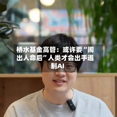 桥水基金高管：或许要“闹出人命后”人类才会出手遏制AI