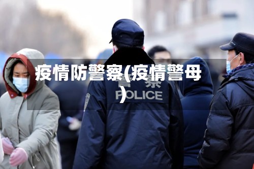 疫情防警察(疫情警母)-第3张图片