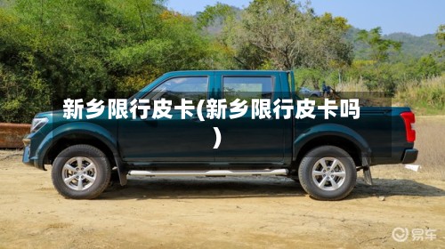 新乡限行皮卡(新乡限行皮卡吗)