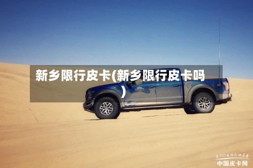 新乡限行皮卡(新乡限行皮卡吗)-第3张图片