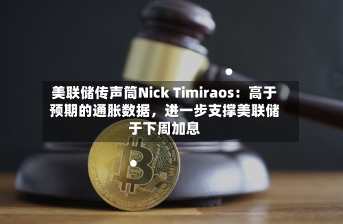 美联储传声筒Nick Timiraos：高于预期的通胀数据，进一步支撑美联储于下周加息-第2张图片