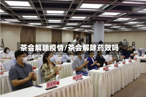 茶会解除疫情/茶会解除药效吗