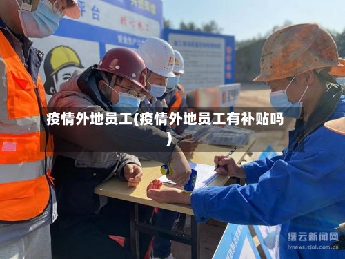 疫情外地员工(疫情外地员工有补贴吗)
