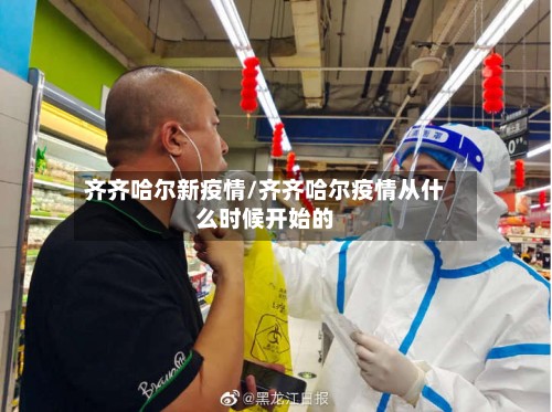 齐齐哈尔新疫情/齐齐哈尔疫情从什么时候开始的