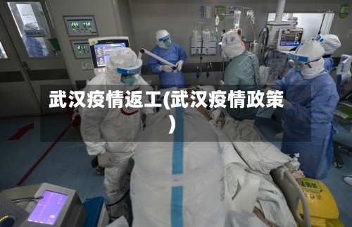 武汉疫情返工(武汉疫情政策)