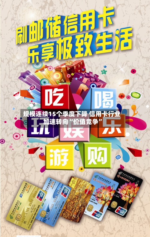 规模连续15个季度下降 信用卡行业加速转向“价值竞争	”-第2张图片