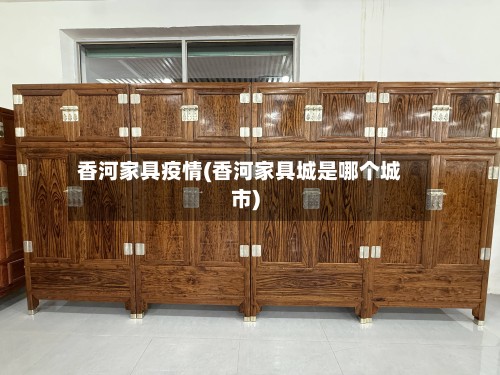 香河家具疫情(香河家具城是哪个城市)-第2张图片