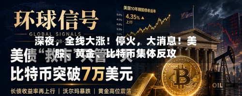深夜，全线大涨！停火，大消息！美股、黄金、比特币集体反攻