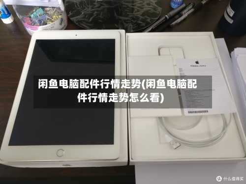 闲鱼电脑配件行情走势(闲鱼电脑配件行情走势怎么看)-第2张图片