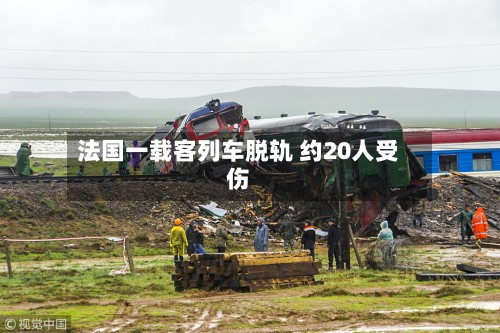 法国一载客列车脱轨 约20人受伤-第2张图片