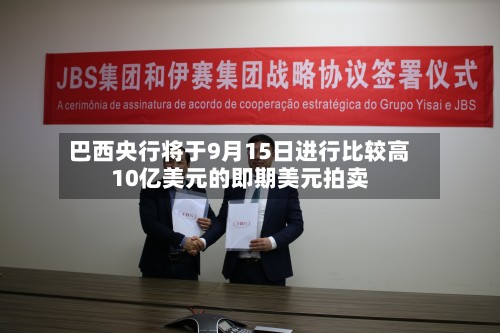 巴西央行将于9月15日进行比较高10亿美元的即期美元拍卖