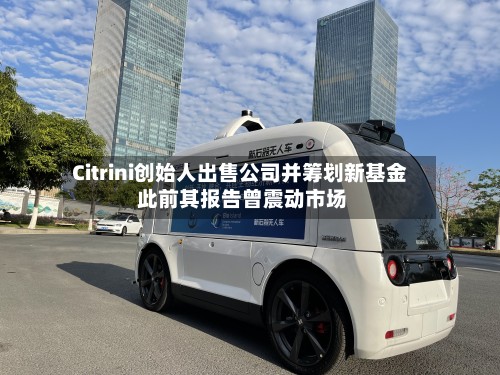 Citrini创始人出售公司并筹划新基金 此前其报告曾震动市场-第2张图片