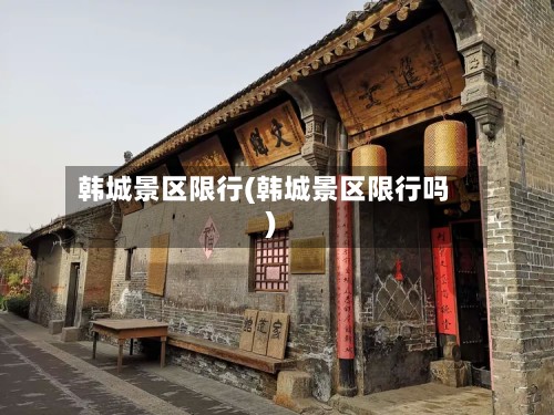 韩城景区限行(韩城景区限行吗)-第3张图片