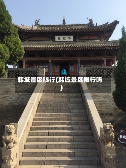 韩城景区限行(韩城景区限行吗)