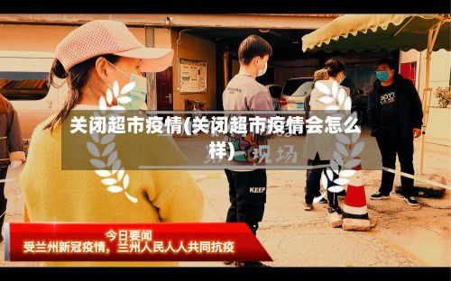 关闭超市疫情(关闭超市疫情会怎么样)