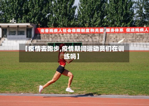 【疫情去跑步,疫情期间运动员们在训练吗】-第2张图片