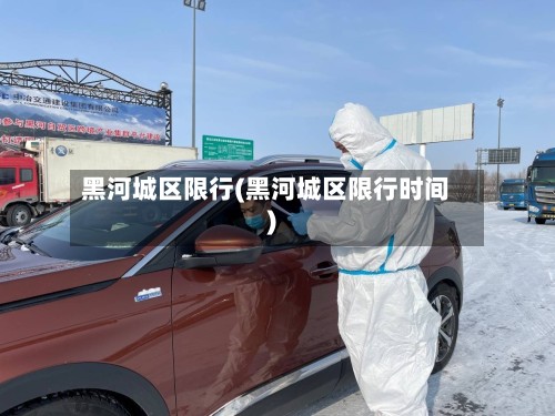 黑河城区限行(黑河城区限行时间)-第2张图片