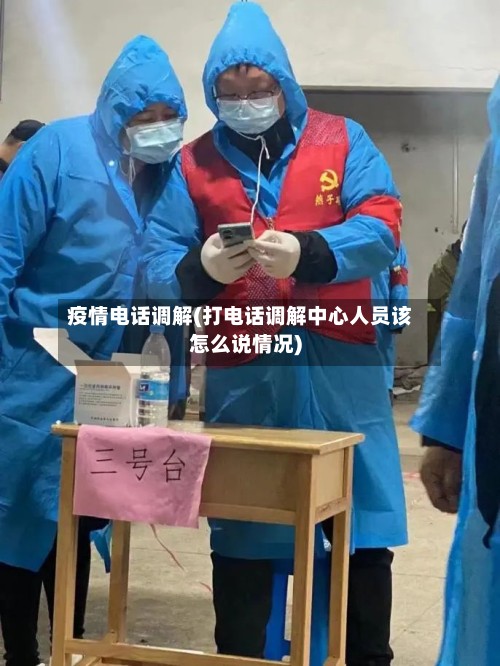 疫情电话调解(打电话调解中心人员该怎么说情况)