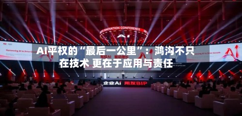 AI平权的“最后一公里”：鸿沟不只在技术 更在于应用与责任