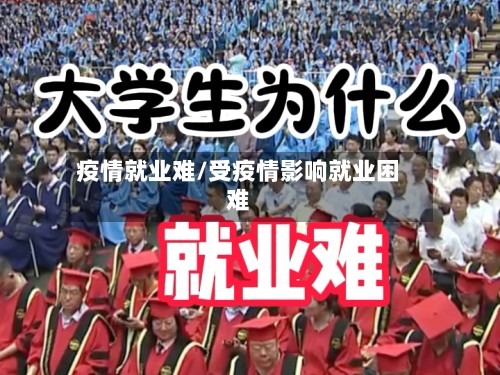 疫情就业难/受疫情影响就业困难-第2张图片