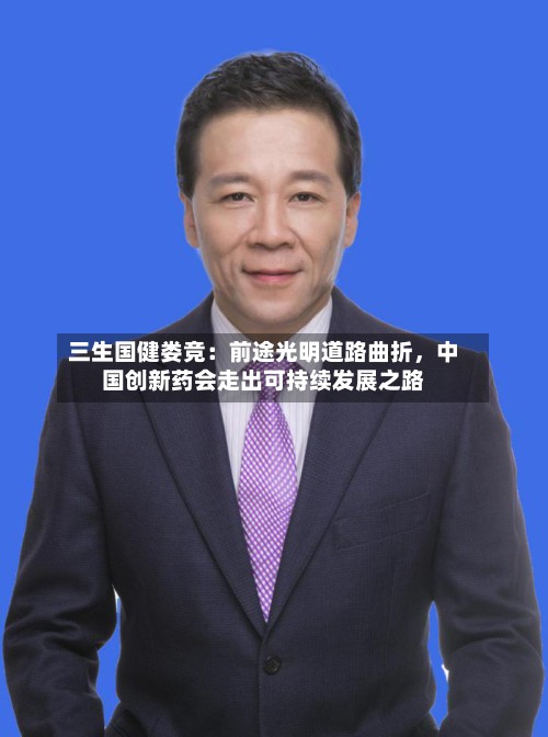 三生国健娄竞：前途光明道路曲折，中国创新药会走出可持续发展之路-第2张图片