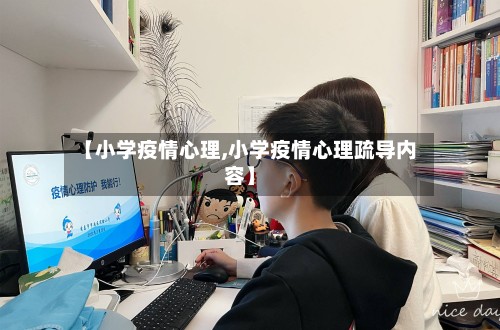 【小学疫情心理,小学疫情心理疏导内容】