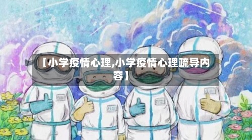 【小学疫情心理,小学疫情心理疏导内容】-第3张图片