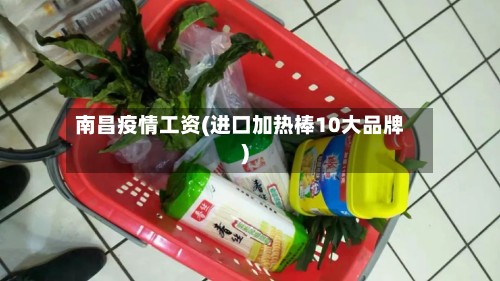 南昌疫情工资(进口加热棒10大品牌)-第2张图片