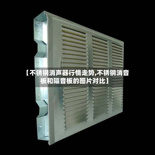 【不锈钢消声器行情走势,不锈钢消音板和隔音板的图片对比】