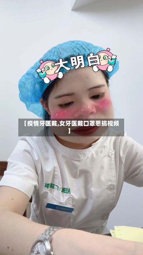 【疫情牙医戴,女牙医戴口罩恶搞视频】