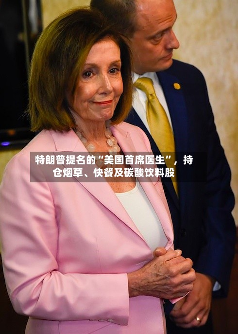 特朗普提名的“美国首席医生”	，持仓烟草、快餐及碳酸饮料股-第1张图片