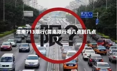 渭南713限行(渭南限行号几点到几点)