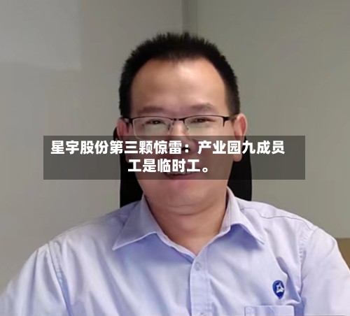 星宇股份第三颗惊雷：产业园九成员工是临时工。