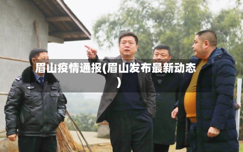 眉山疫情通报(眉山发布最新动态)