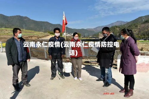 云南永仁疫情(云南永仁疫情防控电话)