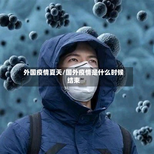 外国疫情夏天/国外疫情是什么时候结束-第3张图片