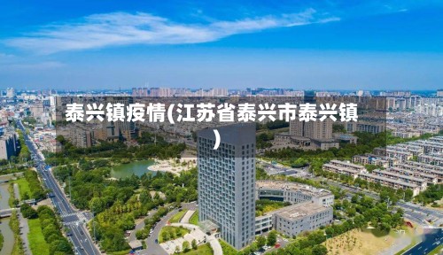 泰兴镇疫情(江苏省泰兴市泰兴镇)