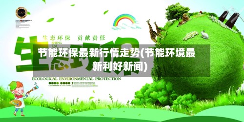节能环保最新行情走势(节能环境最新利好新闻)