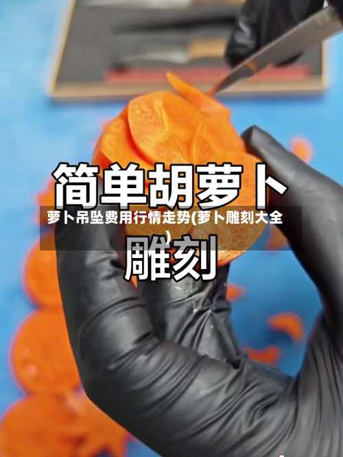 萝卜吊坠费用行情走势(萝卜雕刻大全)