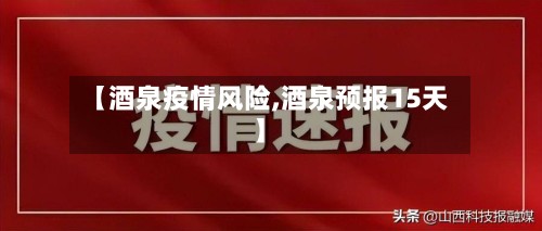 【酒泉疫情风险,酒泉预报15天】-第3张图片