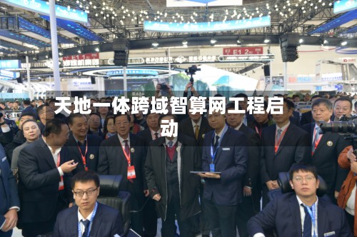 天地一体跨域智算网工程启动