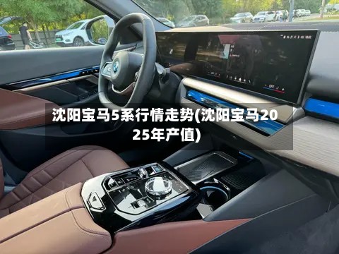 沈阳宝马5系行情走势(沈阳宝马2025年产值)