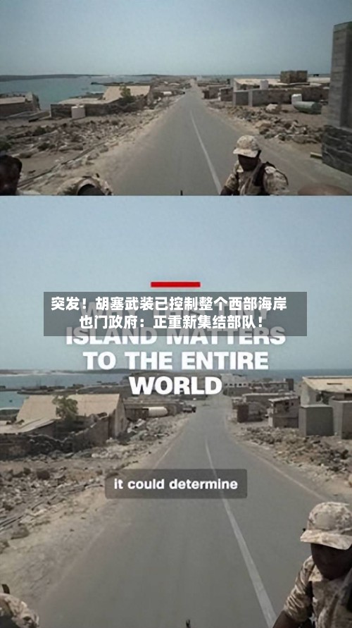 突发！胡塞武装已控制整个西部海岸 也门政府：正重新集结部队！