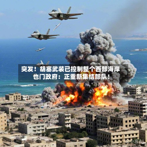 突发!胡塞武装已控制整个西部海岸 也门政府:正重新集结部队!-第2张图片