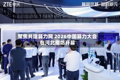 聚焦共建算力网 2026中国算力大会在河北廊坊开幕