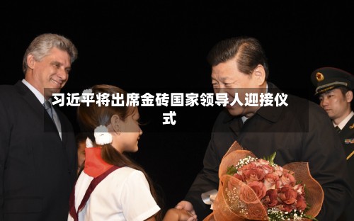 习近平将出席金砖国家领导人迎接仪式-第2张图片