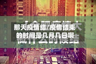 那天疫情结/疫情结束的时间是几月几日啊-第2张图片