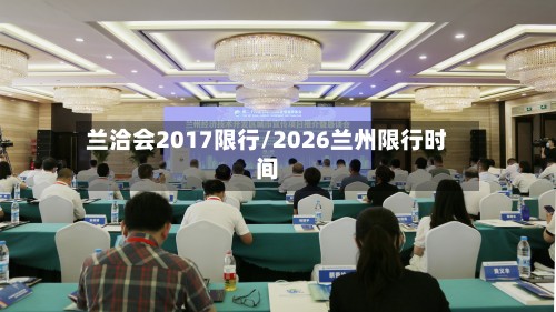 兰洽会2017限行/2026兰州限行时间