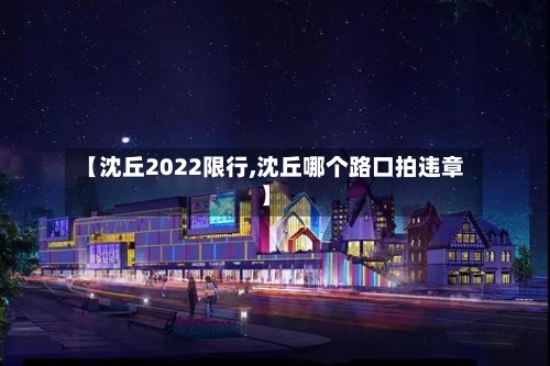 【沈丘2022限行,沈丘哪个路口拍违章】-第2张图片